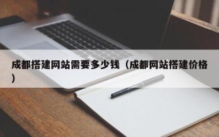 盘锦成都搭建网站需要多少钱（成都网站搭建价格）