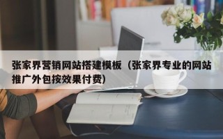 盘锦张家界营销网站搭建模板（张家界专业的网站推广外包按效果付费）