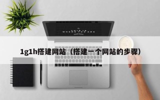盘锦1g1h搭建网站（搭建一个网站的步骤）
