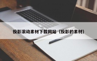 盘锦投影滚动素材下载网站（投影的素材）