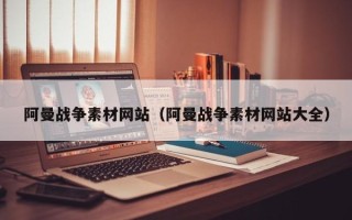 盘锦阿曼战争素材网站（阿曼战争素材网站大全）