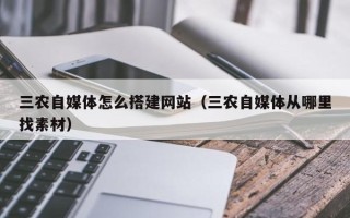 盘锦三农自媒体怎么搭建网站（三农自媒体从哪里找素材）