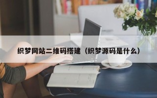 盘锦织梦网站二维码搭建（织梦源码是什么）