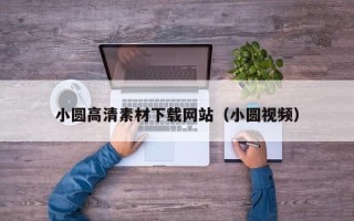 盘锦小圆高清素材下载网站（小圆视频）