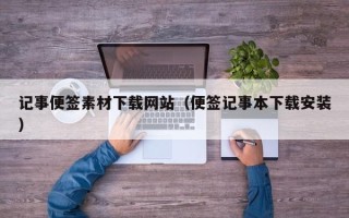 盘锦记事便签素材下载网站（便签记事本下载安装）