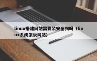 盘锦linux搭建网站需要装安全狗吗（linux系统架设网站）