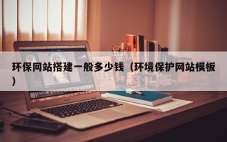 盘锦环保网站搭建一般多少钱（环境保护网站模板）