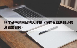 盘锦程序员搭建网站别人诈骗（程序员帮助网络信息犯罪案例）