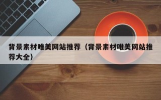 盘锦背景素材唯美网站推荐（背景素材唯美网站推荐大全）