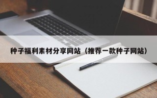 盘锦种子福利素材分享网站（推荐一款种子网站）