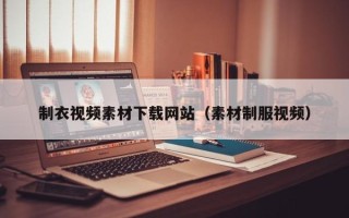 盘锦制衣视频素材下载网站（素材制服视频）