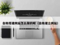 盘锦自助搭建网站怎么做的呢（自助建立网站）