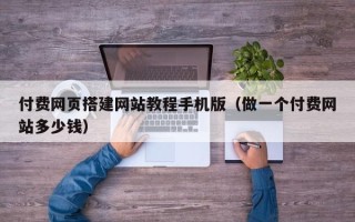 盘锦付费网页搭建网站教程手机版（做一个付费网站多少钱）