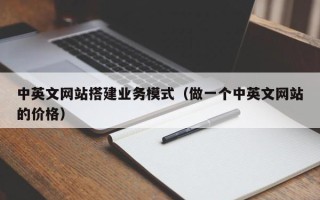 盘锦中英文网站搭建业务模式（做一个中英文网站的价格）