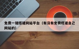 盘锦免费一键搭建网站平台（有没有免费搭建自己网站的）