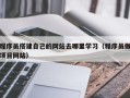 盘锦程序员搭建自己的网站去哪里学习（程序员做项目网站）
